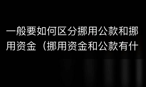 一般要如何区分挪用公款和挪用资金（挪用资金和公款有什么区别）