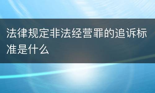法律规定非法经营罪的追诉标准是什么