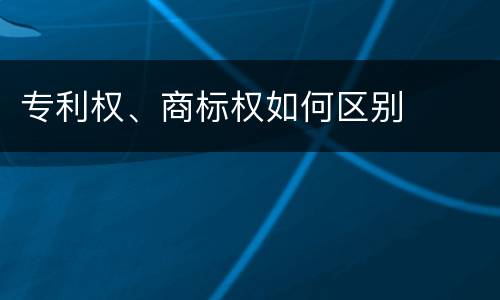 专利权、商标权如何区别