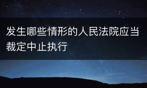 发生哪些情形的人民法院应当裁定中止执行