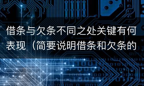 借条与欠条不同之处关键有何表现（简要说明借条和欠条的不同之处）