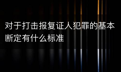 对于打击报复证人犯罪的基本断定有什么标准