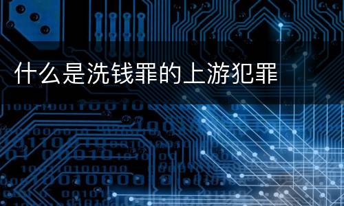 什么是洗钱罪的上游犯罪