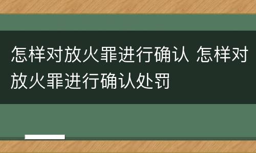 怎样对放火罪进行确认 怎样对放火罪进行确认处罚