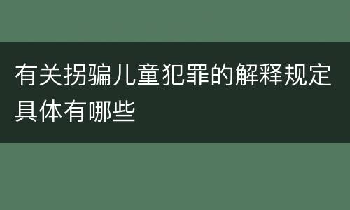 有关拐骗儿童犯罪的解释规定具体有哪些