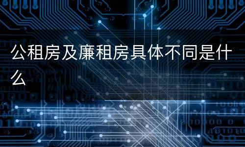 公租房及廉租房具体不同是什么