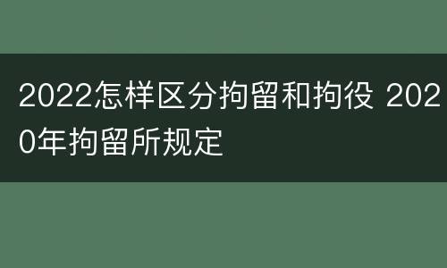 2022怎样区分拘留和拘役 2020年拘留所规定