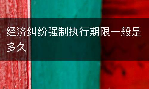 经济纠纷强制执行期限一般是多久