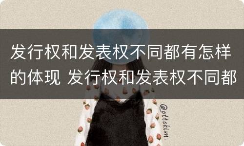 发行权和发表权不同都有怎样的体现 发行权和发表权不同都有怎样的体现和影响