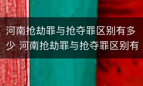 河南抢劫罪与抢夺罪区别有多少 河南抢劫罪与抢夺罪区别有多少条