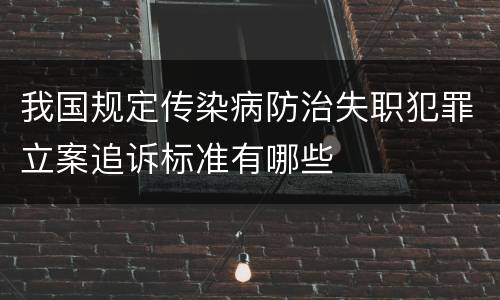 我国规定传染病防治失职犯罪立案追诉标准有哪些