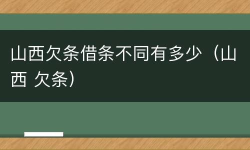 山西欠条借条不同有多少（山西 欠条）
