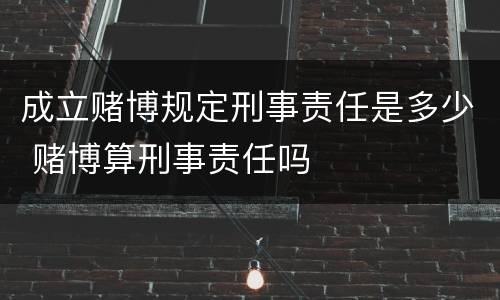 成立赌博规定刑事责任是多少 赌博算刑事责任吗
