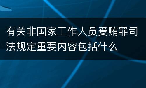 有关非国家工作人员受贿罪司法规定重要内容包括什么
