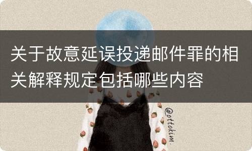关于故意延误投递邮件罪的相关解释规定包括哪些内容