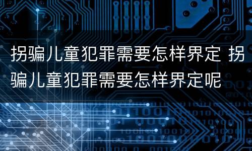 拐骗儿童犯罪需要怎样界定 拐骗儿童犯罪需要怎样界定呢
