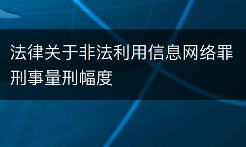 法律关于非法利用信息网络罪刑事量刑幅度