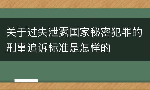 关于过失泄露国家秘密犯罪的刑事追诉标准是怎样的