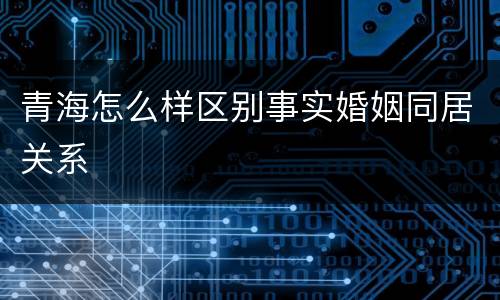 青海怎么样区别事实婚姻同居关系