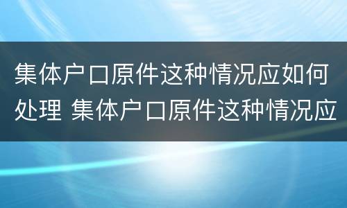 集体户口原件这种情况应如何处理 集体户口原件这种情况应如何处理呢