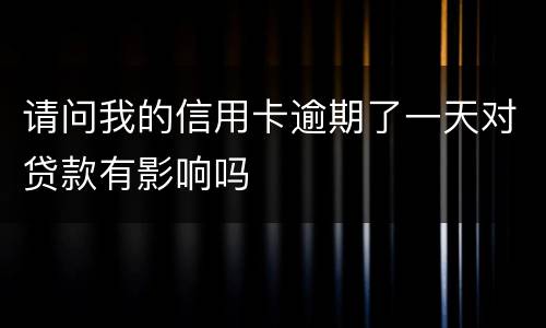 请问我的信用卡逾期了一天对贷款有影响吗