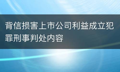 背信损害上市公司利益成立犯罪刑事判处内容