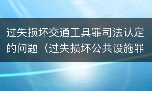 过失损坏交通工具罪司法认定的问题（过失损坏公共设施罪）