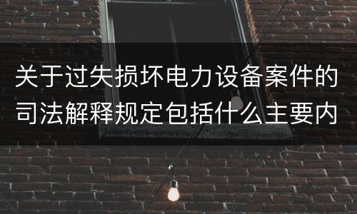 关于过失损坏电力设备案件的司法解释规定包括什么主要内容