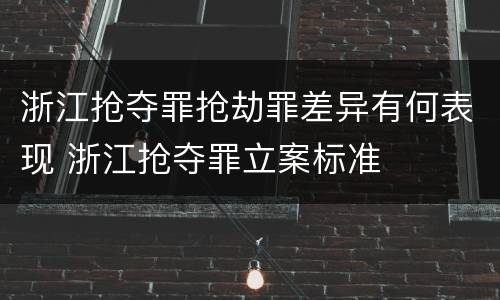 浙江抢夺罪抢劫罪差异有何表现 浙江抢夺罪立案标准