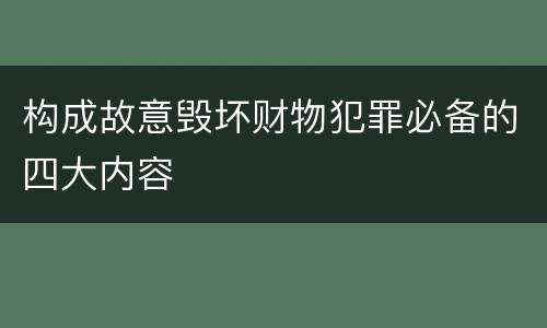 构成故意毁坏财物犯罪必备的四大内容