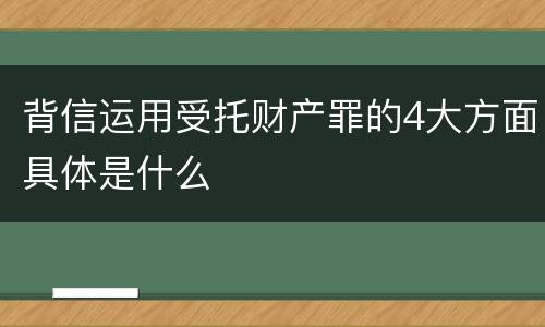 背信运用受托财产罪的4大方面具体是什么