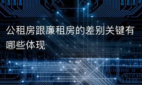 公租房跟廉租房的差别关键有哪些体现