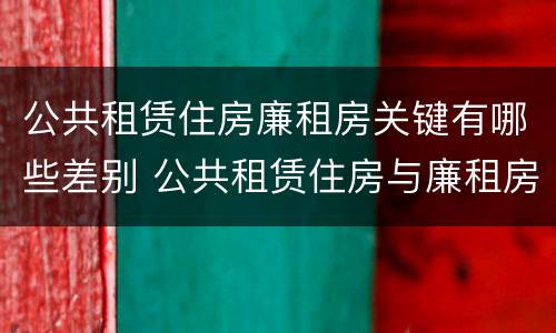 公共租赁住房廉租房关键有哪些差别 公共租赁住房与廉租房的区别