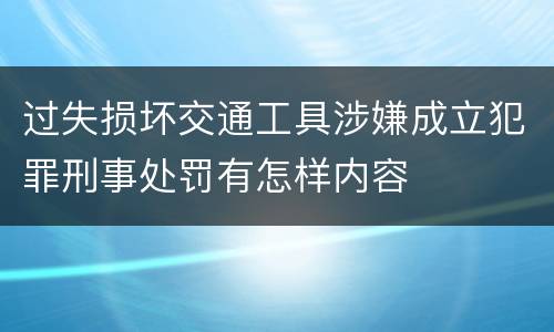 过失损坏交通工具涉嫌成立犯罪刑事处罚有怎样内容