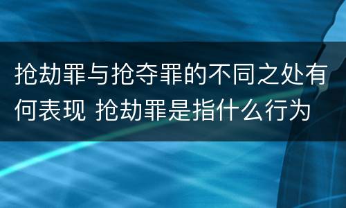 抢劫罪与抢夺罪的不同之处有何表现 抢劫罪是指什么行为