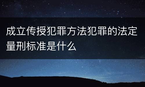 成立传授犯罪方法犯罪的法定量刑标准是什么