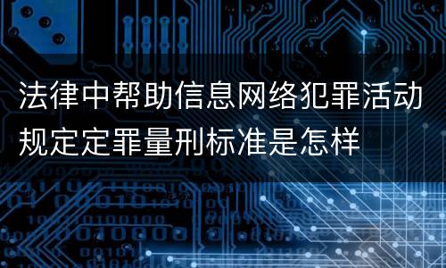 法律中帮助信息网络犯罪活动规定定罪量刑标准是怎样