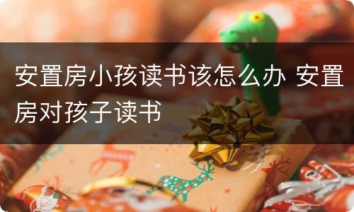 安置房小孩读书该怎么办 安置房对孩子读书