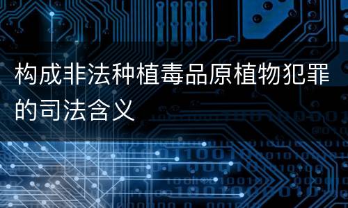 构成非法种植毒品原植物犯罪的司法含义