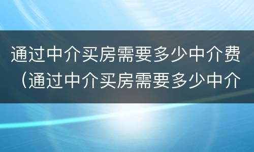 通过中介买房需要多少中介费（通过中介买房需要多少中介费用）