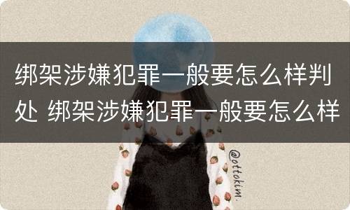 绑架涉嫌犯罪一般要怎么样判处 绑架涉嫌犯罪一般要怎么样判处呢