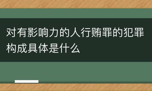 对有影响力的人行贿罪的犯罪构成具体是什么