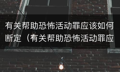 有关帮助恐怖活动罪应该如何断定（有关帮助恐怖活动罪应该如何断定罪名）