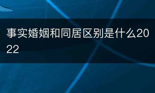 事实婚姻和同居区别是什么2022