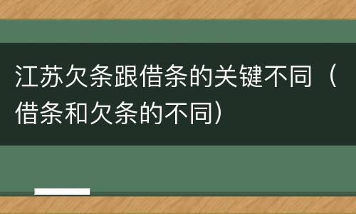 江苏欠条跟借条的关键不同（借条和欠条的不同）
