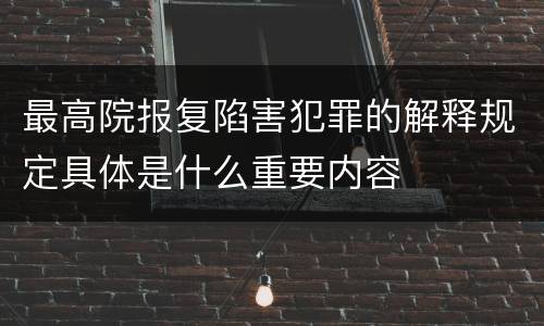 最高院报复陷害犯罪的解释规定具体是什么重要内容