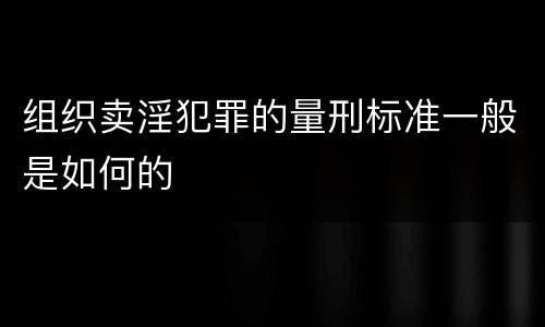 组织卖淫犯罪的量刑标准一般是如何的