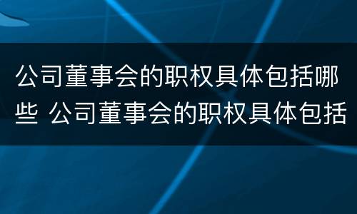 公司董事会的职权具体包括哪些 公司董事会的职权具体包括哪些方面