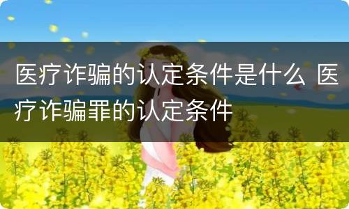 医疗诈骗的认定条件是什么 医疗诈骗罪的认定条件