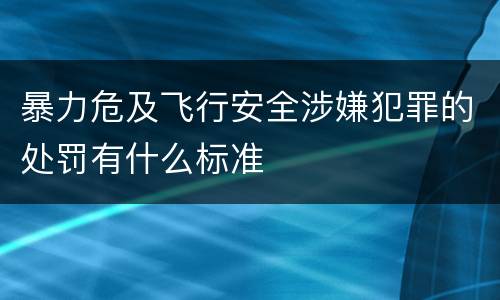 暴力危及飞行安全涉嫌犯罪的处罚有什么标准